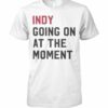 Indy Going On At The Moment T Shirt