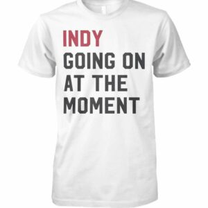 Indy Going On At The Moment T-Shirt