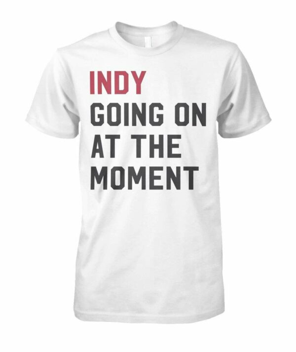 Indy Going On At The Moment T-Shirt