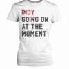 Indy Going On At The Moment T Shirts