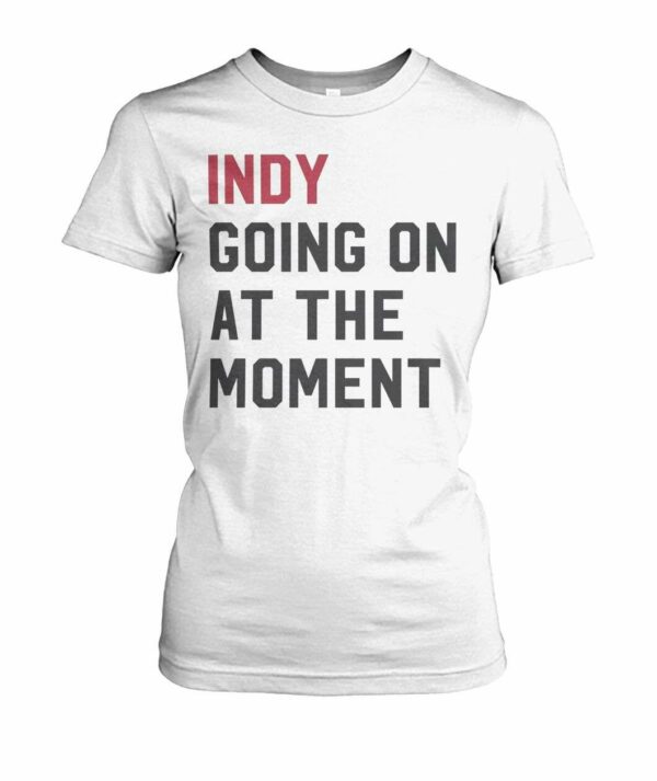 Indy Going On At The Moment T-Shirt